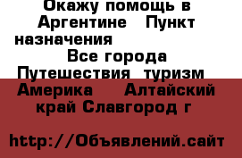 Окажу помощь в Аргентине › Пункт назначения ­ Buenos Aires - Все города Путешествия, туризм » Америка   . Алтайский край,Славгород г.